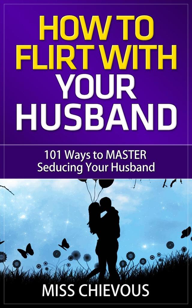 How to Flirt with Your Husband 101 Ways to Master Seducing Your