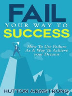 Fail Your Way To Success - How To Use Failure As A Way To Achieve Your Dreams