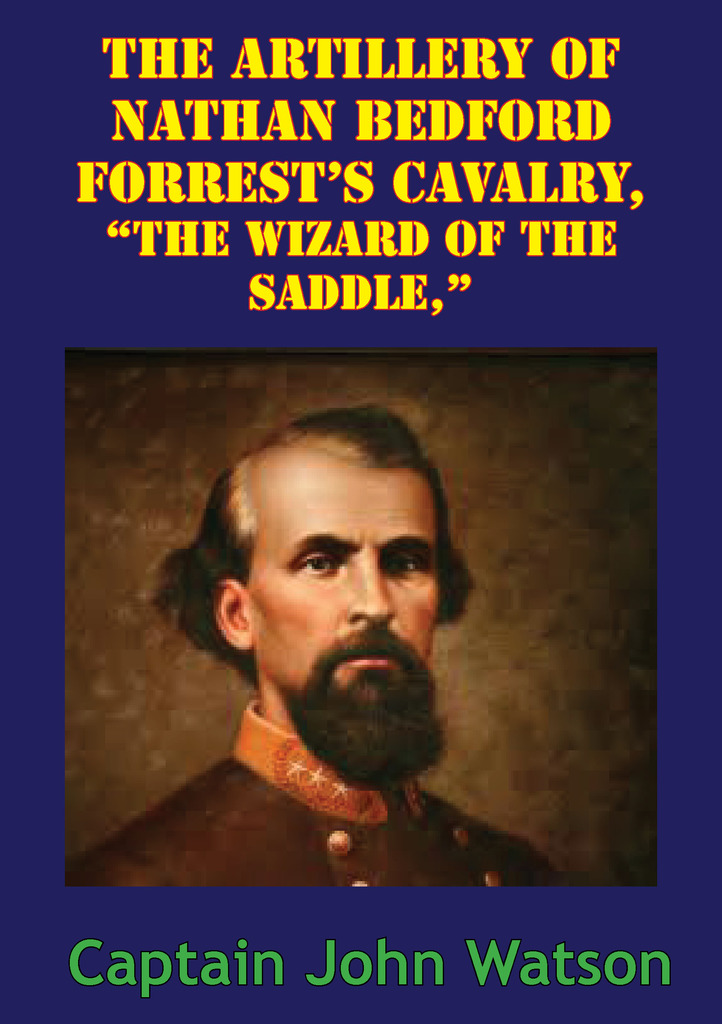 The Artillery Of Nathan Bedford Forrest’s Cavalry, “The Wizard Of The ...