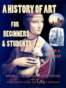A History of Art for Beginners and Students: Painting—Sculpture —Architecture with Complete “Quoted Indexes” and “Numerous Illustrations”