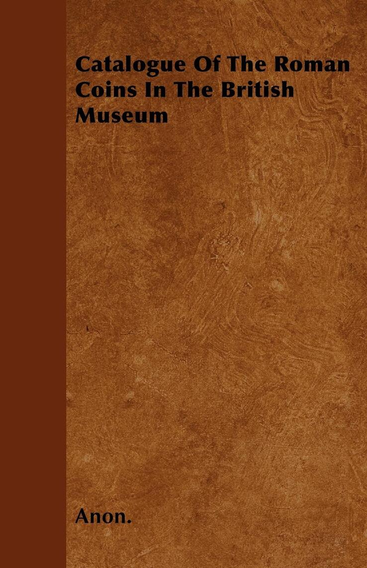 Catalogue Of The Roman Coins In The British Museum by Anon (Ebook ...