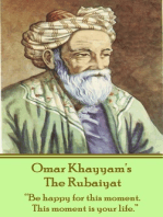 The Rubaiyat: "Be happy for this moment. This moment is your life."