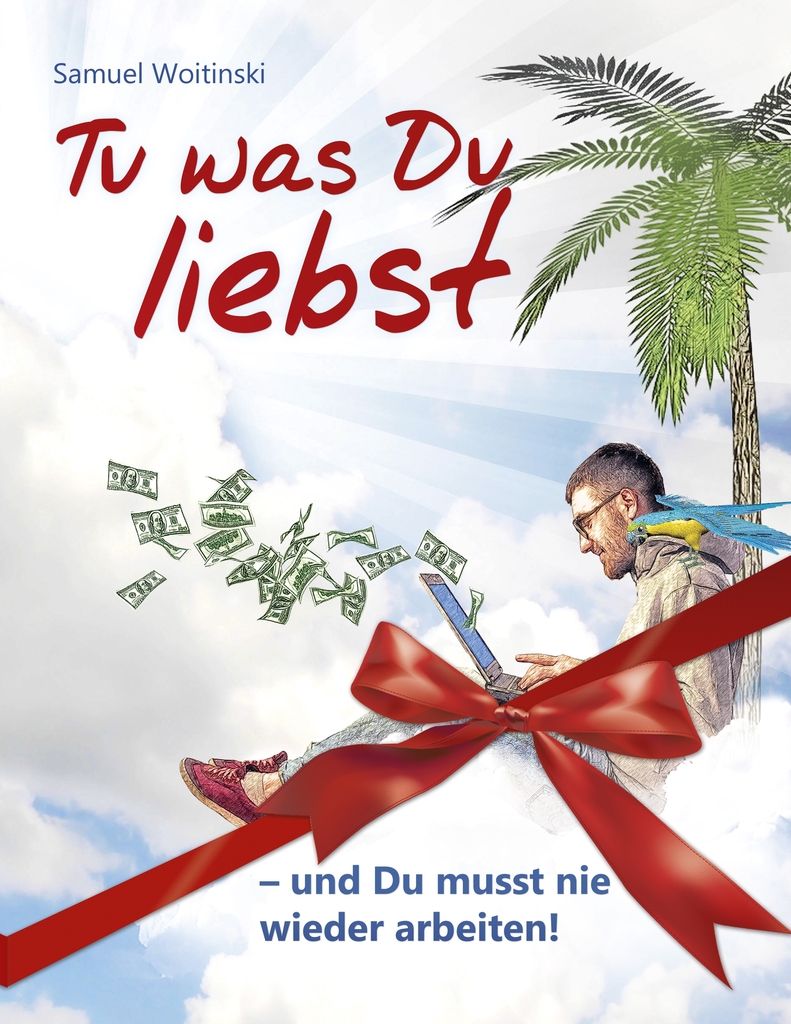 Tu was Du liebst und Du musst nie wieder arbeiten! by Samuel