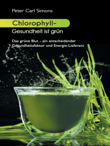Chlorophyll - Gesundheit ist grün: Das grüne Blut - ein entscheidender Gesundheitsfaktor und Energie-Lieferant