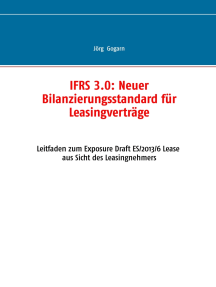 IFRS 3.0:: Neuer Bilanzierungsstandard für Leasingverträge: Leitfaden zum Exposure Draft ES/2013/6 Lease aus Sicht des Leasingnehmers