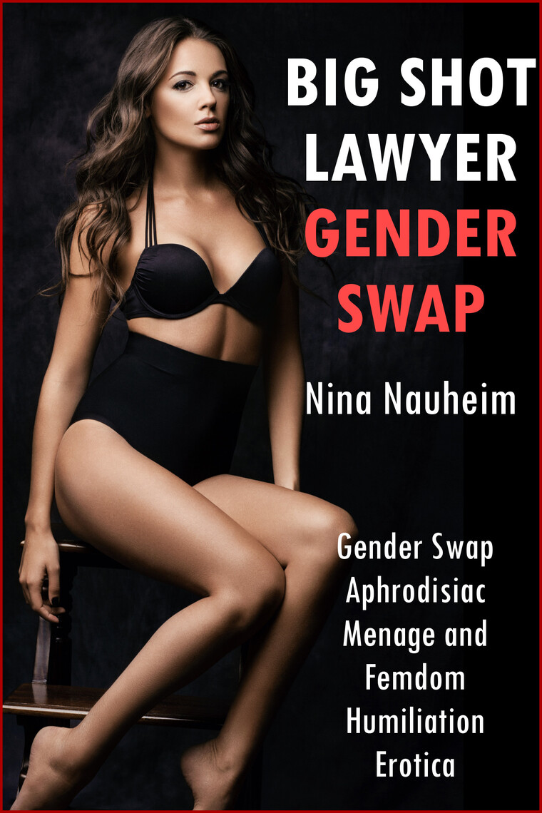 Big Shot Lawyer Gender Swap (Gender Swap Aphrodisiac Menage and Femdom Humiliation Erotica) by Nina Nauheim