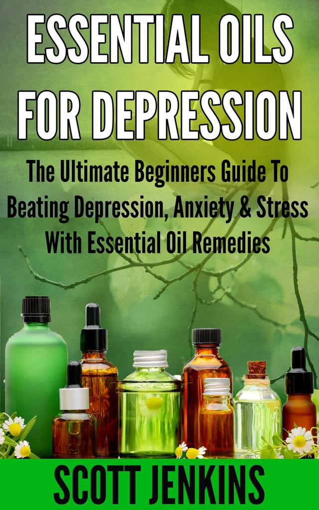 ESSENTIAL OILS FOR DEPRESSION The Ultimate Beginner’s Guide to Beating