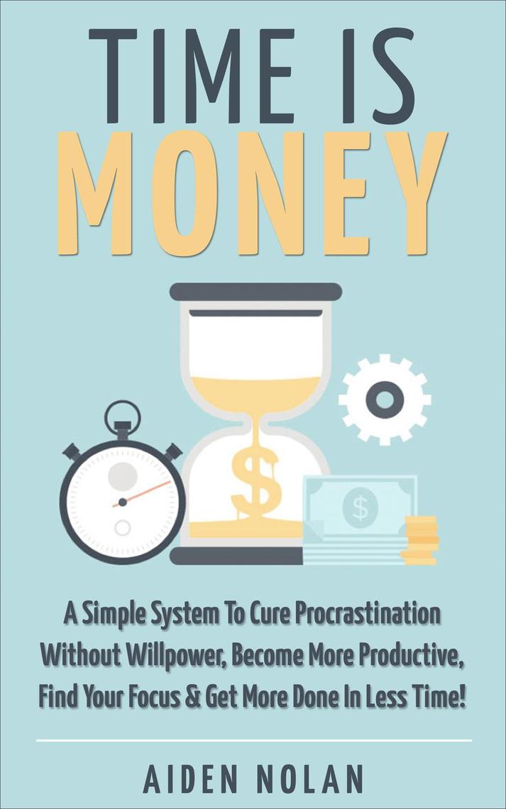 Time Is Money A Simple System To Cure Procrastination Without