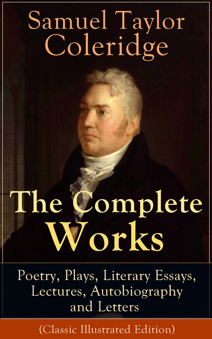 The Complete Works of Samuel Taylor Coleridge Poetry, Plays, Literary