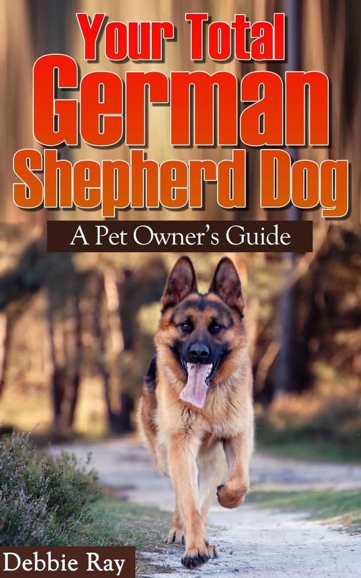 Your Total German Shepherd Dog, A Pet Owner's Guide by Debbie Ray