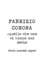 Fabrizio Corona …quello che non vi hanno mai detto! Amori, scandali, segreti