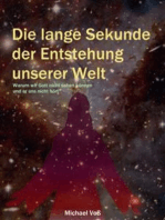 Die lange Sekunde der Entstehung unserer Welt - Warum wir Gott nicht sehen können und er uns nicht hört