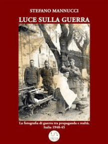 Luce sulla guerra. La fotografia di guerra tra propaganda e realtà. Italia 1940-45