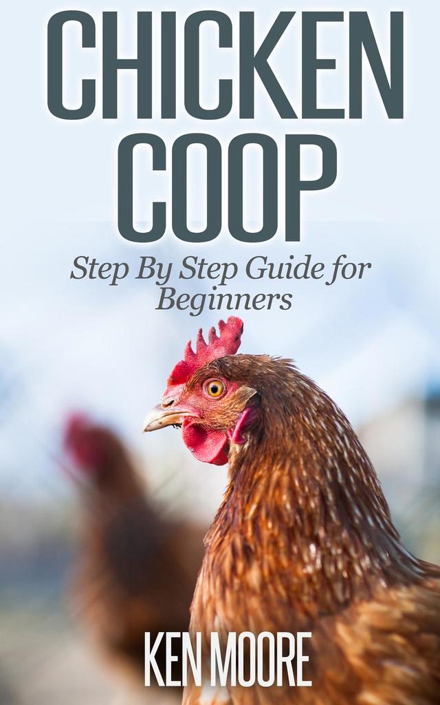 Chicken Coop Step By Step Guide for Beginners by Ken Moore ...