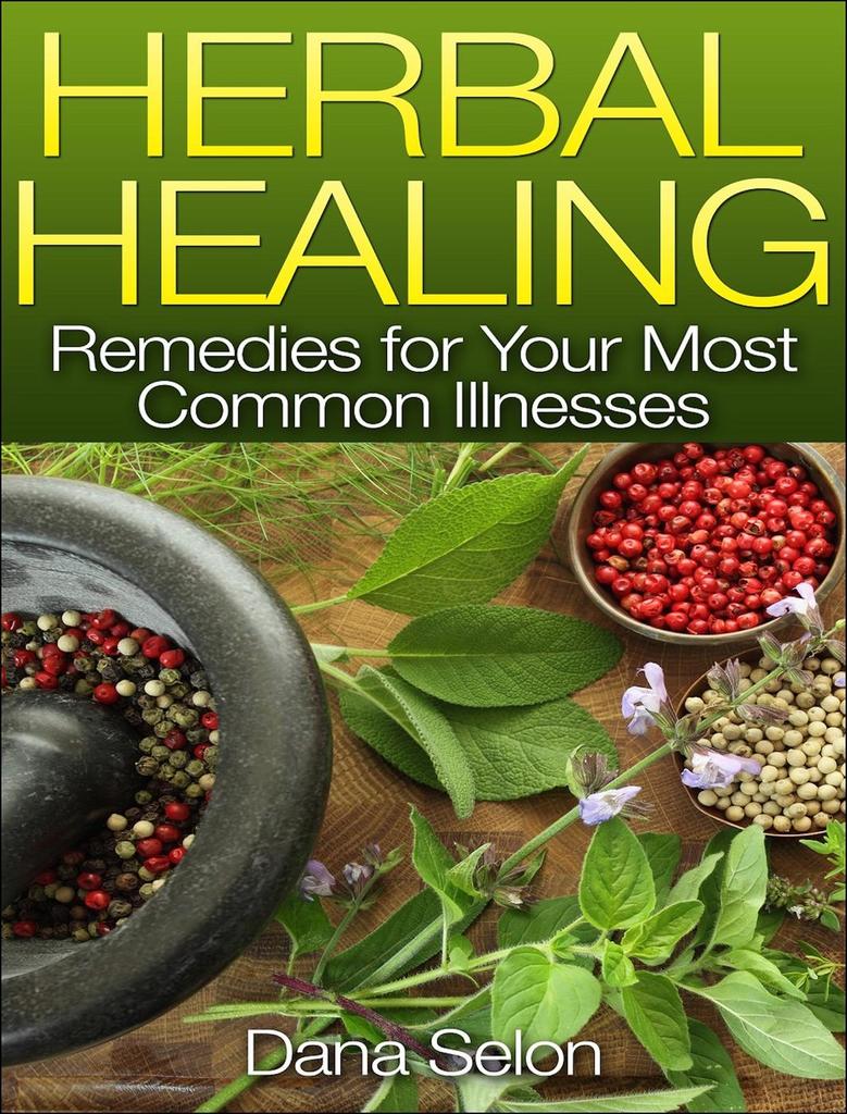 Herbal Healing Remedies for Your Most Common Illnesses by Dana Selon