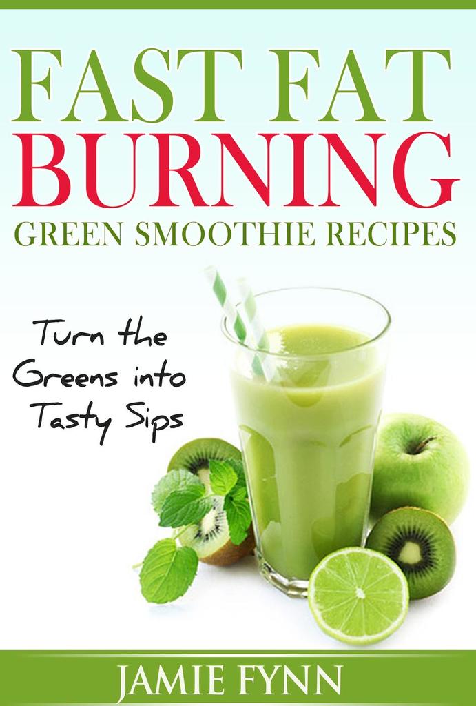 Fast Fat Burning Green Smoothie Recipes Turn the Greens into Tasty Sips ...