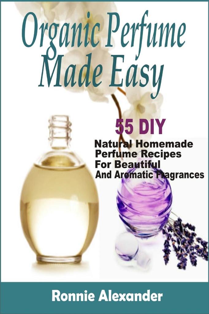 Read Organic Perfume Made Easy 55 DIY Natural Homemade Perfume Recipes