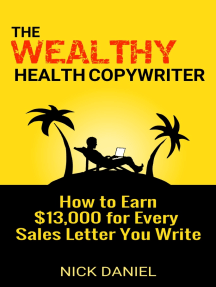 The Wealthy Health Copywriter: How to Earn $13,000 for Every Sales Letter You Write