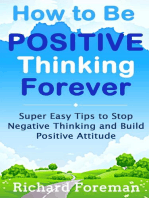How to be Positive Thinking Forever: Super Easy Tips to Stop Negative Thinking and Build Positive Attitude