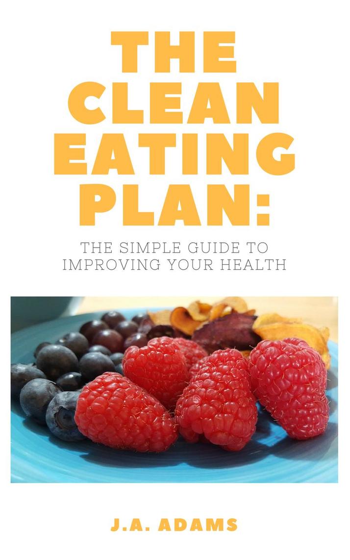 The Clean Eating Plan: The Simple Guide to Improving Your Health by J.A ...