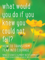 What Would You Do If You Knew You Could Not Fail?: How to Transform Fear into Courage