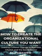 How To Create The Organizational Culture You Want: Leading Cultural Change in Business, Church and the Social Sector