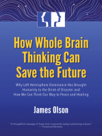 How Whole Brain Thinking Can Save the Future: Why Left Hemisphere Dominance Has Brought Humanity to the Brink of Disaster and How We Can Think Our Way to Peace and Healing