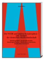 Der WDR und andere Katastrophen– eine Analyse der deutschen Medienlandschaft: Medienpolitik, Medienökonomie, Mediengeschichte, Medienkonzentration, Medieninternationale