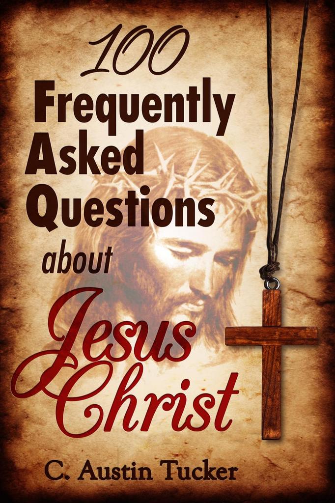 100 Frequently Asked Questions About Jesus Christ by C. Austin Tucker ...