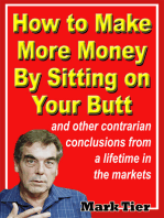 How to Make More Money By Sitting on Your Butt: and Other Contrarian Conclusions From a Lifetime in the Markets