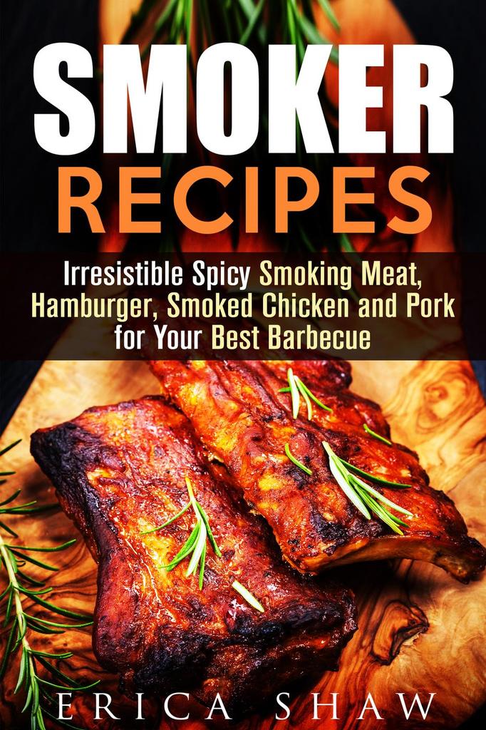 Read Smoker Recipes Irresistible Spicy Smoking Meat, Hamburger, Smoked Chicken and Pork for