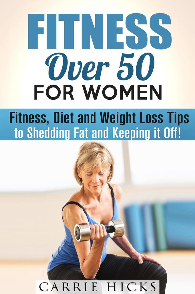 Fitness Over 50 for Women Fitness, Diet and Weight Loss Tips to Shedding Fat and Keeping It Off