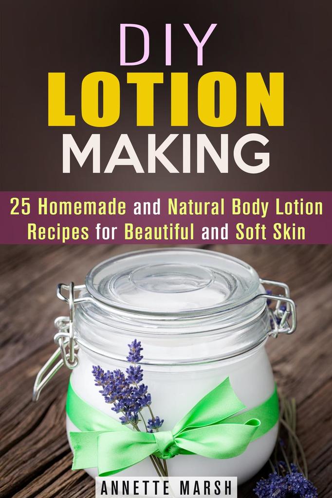 DIY Lotion Making 25 Homemade and Natural Body Lotion Recipes for