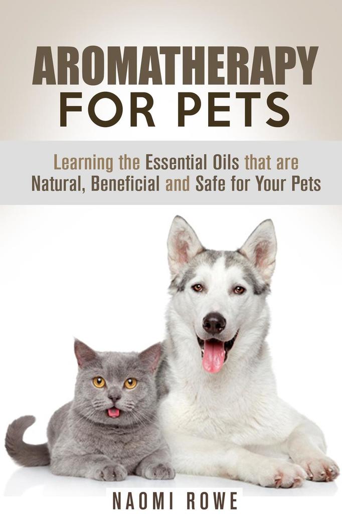 Aromatherapy for Pets Learning the Essential Oils that are Natural, Beneficial and Safe for