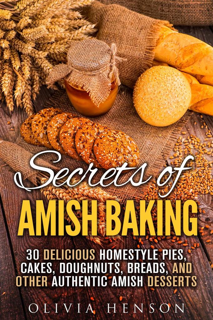 Secrets of Amish Baking 30 Delicious Homestyle Pies, Cakes, Doughnuts