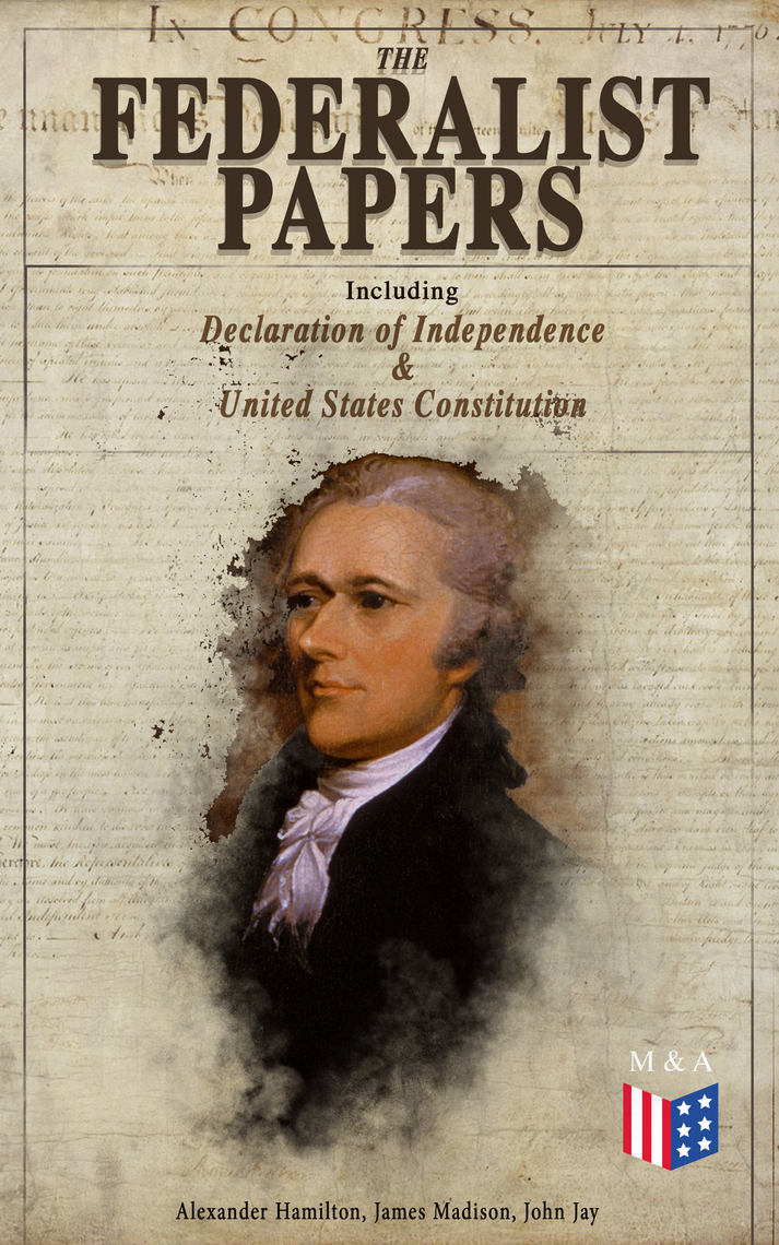 The Federalist Papers (Including Declaration of Independence & United