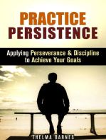 Practice Persistence: Applying Perseverance & Discipline to Achieve Your Goals: Don't Quit & Success