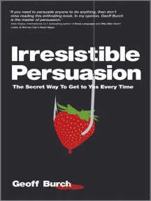 Irresistible Persuasion: The Secret Way To Get To Yes Every Time