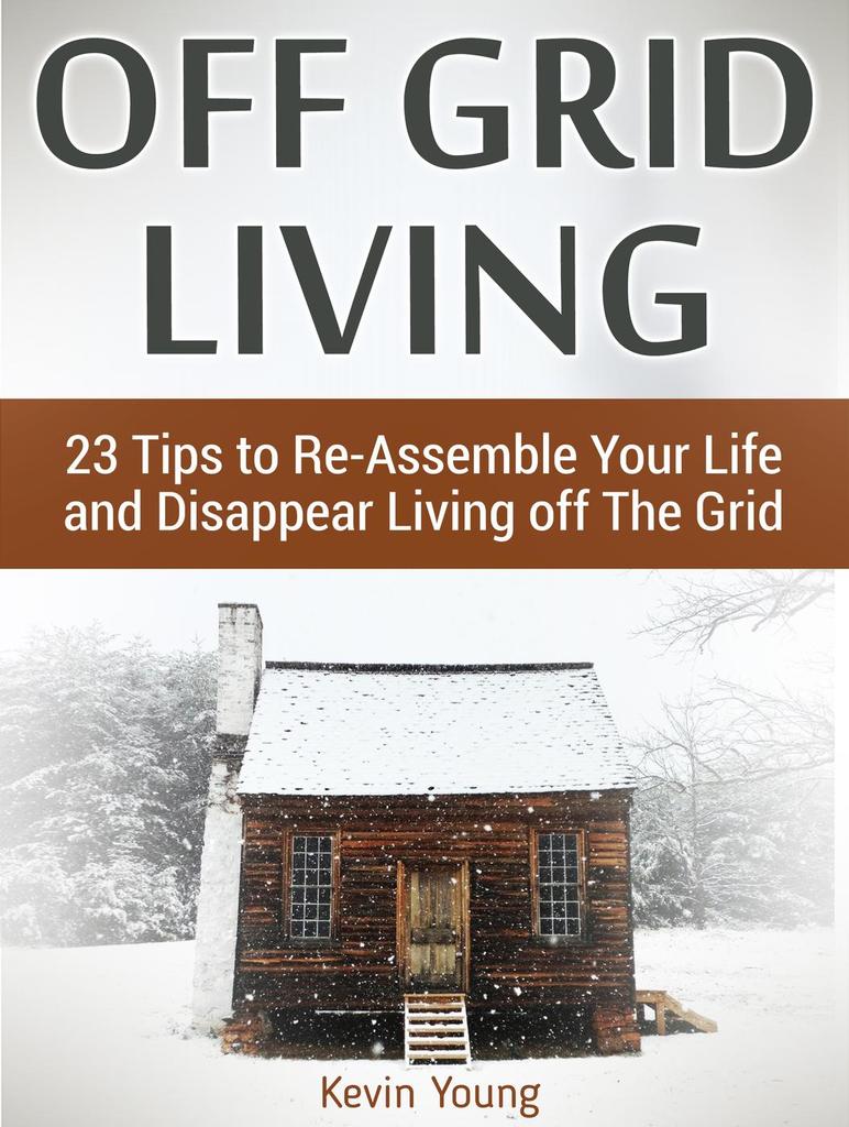 Off Grid Living 23 Tips to ReAssemble Your Life and Disappear Living