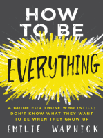 How to Be Everything: A Guide for Those Who (Still) Don't Know What They Want to Be When They Grow Up