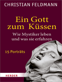 Ein Gott zum Küssen: Wie Mystiker leben und was sie erfahren. 15 Porträts