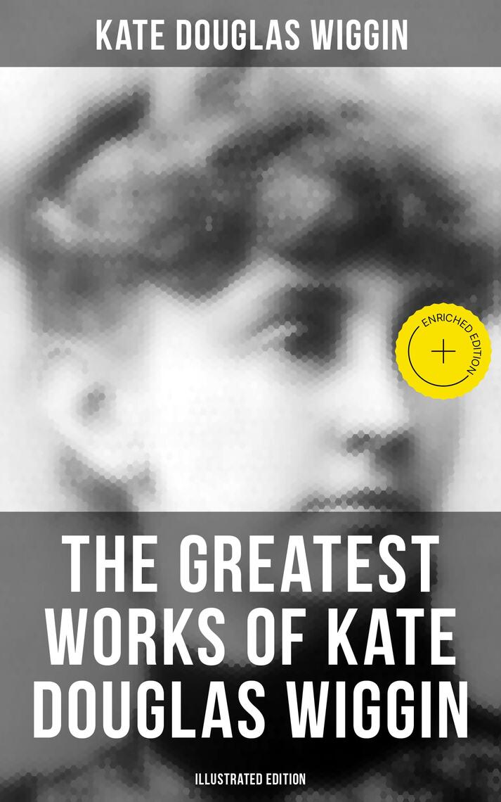 The Greatest Works of Kate Douglas Wiggin (Illustrated Edition) by Kate ...