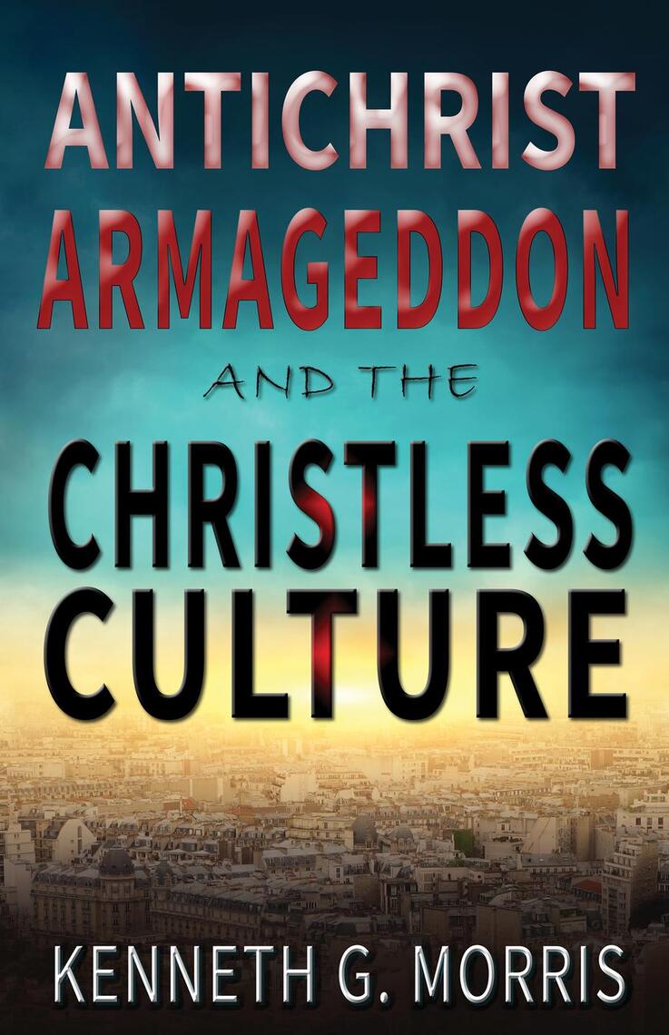 Antichrist, Armageddon, and the Christless Culture by Kenneth G. Morris ...