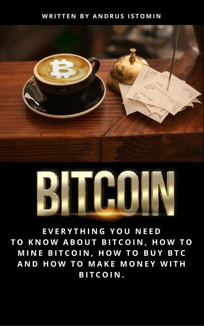 Bitcoin: Everything You Need to Know About Bitcoin, How to Mine Bitcoin ...