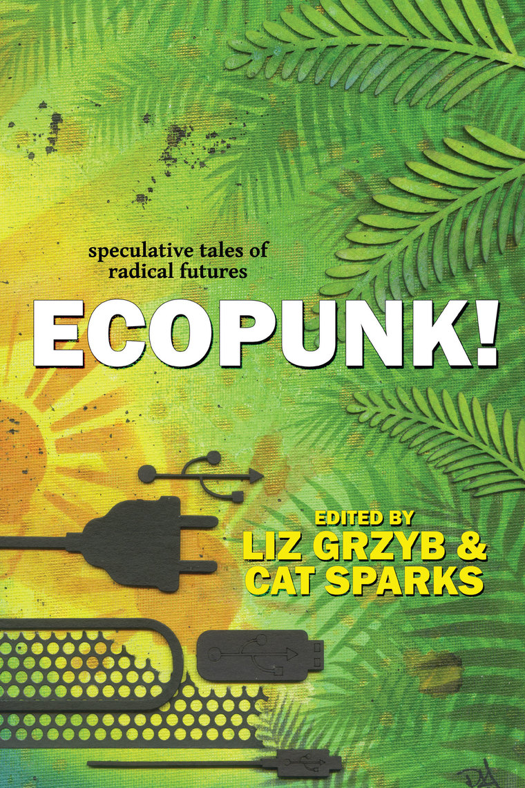 Ecopunk!: Speculative Tales Of Radical Futures by Liz Grzyb, Cat Sparks  (Ebook) - Read free for 30 days