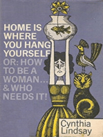 Home is Where You Hang Yourself; or, How To Be a Woman: And Who Needs It?