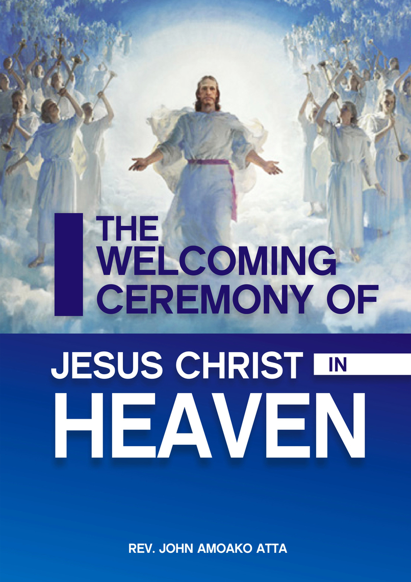 The Welcoming Ceremomy Of Jesus Christ In Heaven by John Amoako ...