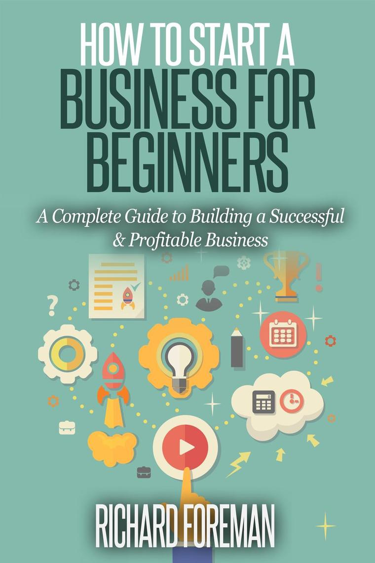 How to Start a Business for Beginners: A Complete Guide to Building a ...