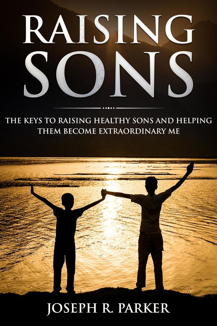 Raising Sons: The Keys to Raising Healthy Sons and Helping them Become ...