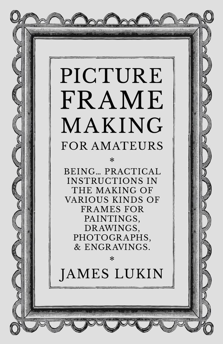 Picture Frame Making for Amateurs - Being Practical Instructions in the ...